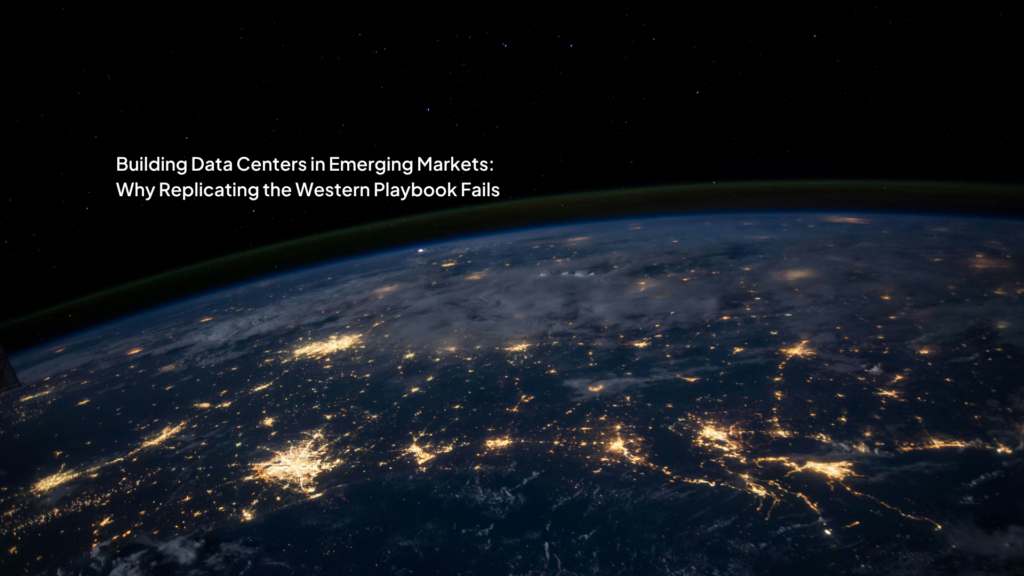 Building Data Centers in Emerging Markets: Why Replicating the Western Playbook Fails