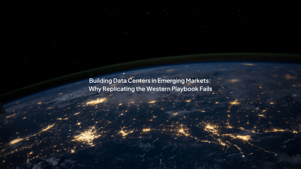 Building Data Centers in Emerging Markets: Why Replicating the Western Playbook Fails